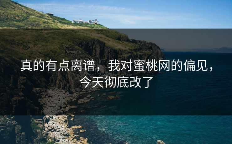 真的有点离谱，我对蜜桃网的偏见，今天彻底改了